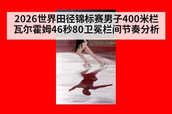 2026世界田径锦标赛男子400米栏瓦尔霍姆46秒80卫冕栏间节奏分析