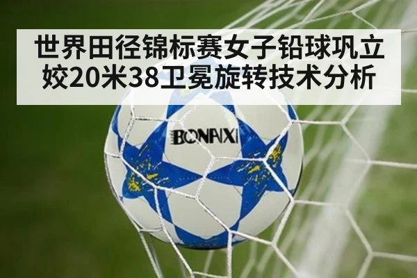 世界田径锦标赛女子铅球巩立姣20米38卫冕旋转技术分析 - jiuyou game