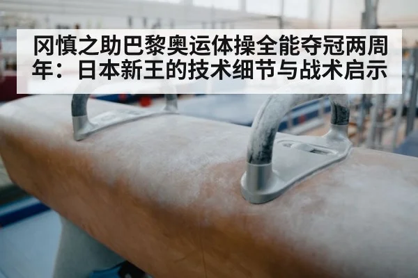 冈慎之助巴黎奥运体操全能夺冠两周年:日本新王的技术细节与战术启示