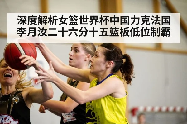 深度解析女篮世界杯中国力克法国 李月汝二十六分十五篮板低位制霸 | jiuyou game