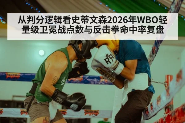 从判分逻辑看史蒂文森2026年WBO轻量级卫冕战点数与反击拳命中率复盘